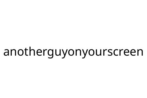 anotherguyonyourscreen