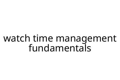 watch time management fundamentals