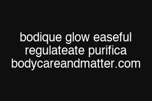 bodique glow easeful regulateate purifica bodycareandmatter.com