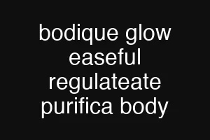 bodique glow easeful regulateate purifica body