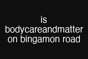 is bodycareandmatter on bingamon road
